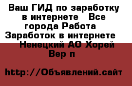 Ваш ГИД по заработку в интернете - Все города Работа » Заработок в интернете   . Ненецкий АО,Хорей-Вер п.